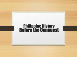 Philippine History
Before the Conquest
 