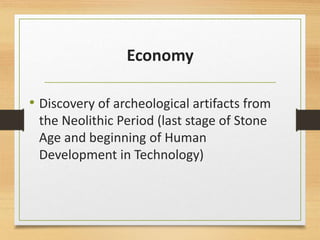 Economy
• Discovery of archeological artifacts from
the Neolithic Period (last stage of Stone
Age and beginning of Human
Development in Technology)
 