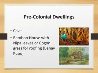 Pre-Colonial Dwellings
• Cave
• Bamboo House with
Nipa leaves or Cogon
grass for roofing (Bahay
Kubo)
 