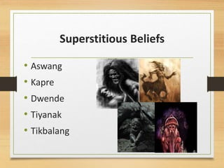 Superstitious Beliefs
• Aswang
• Kapre
• Dwende
• Tiyanak
• Tikbalang
 