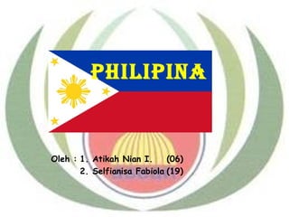 PhiliPina
Oleh : 1. Atikah Nian I. (06)
2. Selfianisa Fabiola (19)
 