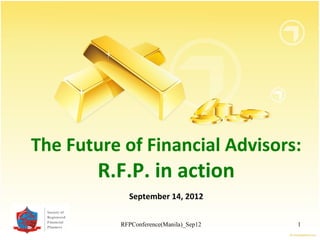 The Future of Financial Advisors:
        R.F.P. in action
            September 14, 2012


          RFPConference(Manila)_Sep12   1
 