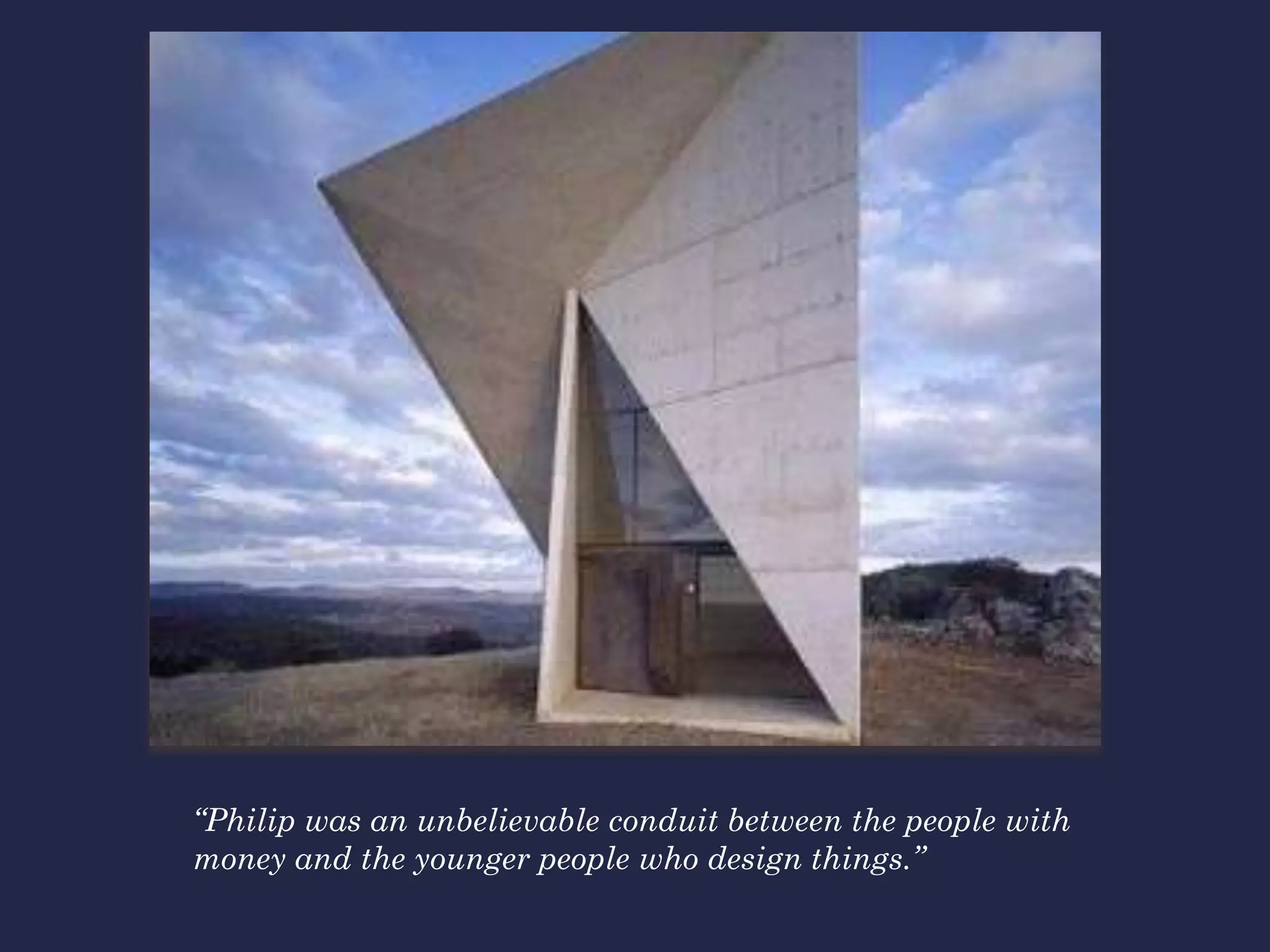 “Philip was an unbelievable conduit between the people with
money and the younger people who design things.”
 