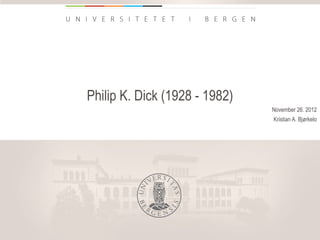 Philip K. Dick (1928 - 1982)
                               November 26. 2012
                               Kristian A. Bjørkelo




                                         uib.no
 