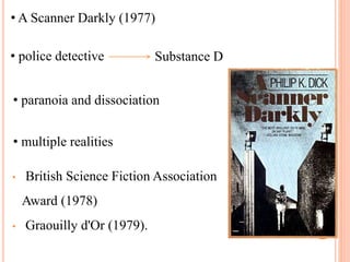 • British Science Fiction Association
Award (1978)
• Graouilly d'Or (1979).
• A Scanner Darkly (1977)
Substance D• police detective
• paranoia and dissociation
• multiple realities
 