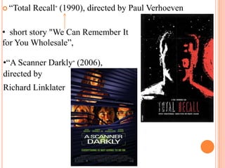  “Total Recall” (1990), directed by Paul Verhoeven
• short story "We Can Remember It
for You Wholesale”,
•“A Scanner Darkly” (2006),
directed by
Richard Linklater
 