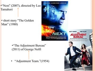 •“Next” (2007), directed by Lee
Tamahori
•“The Adjustment Bureau”
(2011) of George Nolfi
• “Adjustment Team.”(1954)
• short story "The Golden
Man” (1980)
 