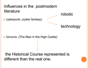  cyberpunk, (cyber fantasy)
 Ucronìa (The Man in the High Castle)
Influences in the postmodern
literature
technology
robotic
the Historical Course represented is
different than the real one.
 