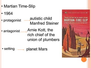 • Martian Time-Slip
• 1964
autistic child
Manfred Steiner
Arnie Kott, the
rich chief of the
union of plumbers
planet Mars
• protagonist
• antagonist
• setting
 