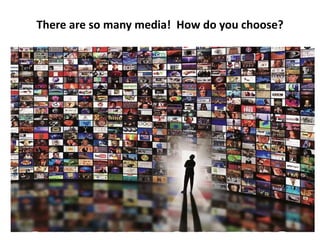 10
There are so many media! How do you choose?
 