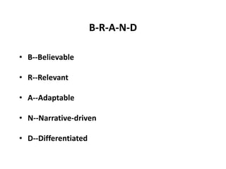 B-R-A-N-D
• B--Believable
• R--Relevant
• A--Adaptable
• N--Narrative-driven
• D--Differentiated
 