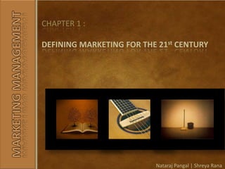 CHAPTER 1 : DEFINING MARKETING FOR THE 21st CENTURY MARKETING MANAGEMENT Nataraj Pangal | Shreya Rana 