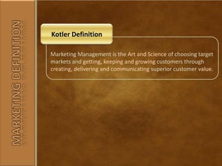 Kotler Definition<br />Marketing Management is the Art and Science of choosing target markets and getting, keeping and gro...