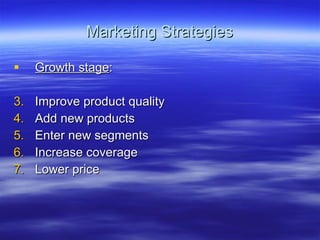 Marketing Strategies Growth stage : Improve product quality Add new products Enter new segments Increase coverage Lower price 