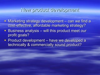 New product development Marketing strategy development – can we find a cost-effective, affordable marketing strategy? Business analysis – will this product meet our profit goals? Product development – have we developed a technically & commercially sound product? 
