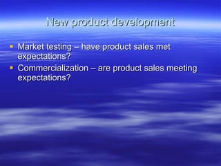 New product development Market testing – have product sales met expectations? Commercialization – are product sales meeting expectations? 