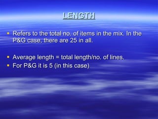 LENGTH Refers to the total no. of items in the mix. In the P&G case, there are 25 in all. Average length = total length/no. of lines. For P&G it is 5 (in this case) 