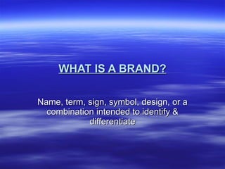 WHAT IS A BRAND? Name, term, sign, symbol, design, or a combination intended to identify & differentiate 