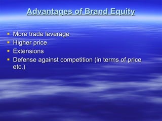 Advantages of Brand Equity More trade leverage Higher price Extensions Defense against competition (in terms of price etc.) 