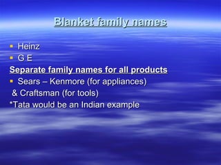 Blanket family names Heinz G E Separate family names for all products Sears – Kenmore (for appliances) & Craftsman (for tools) *Tata would be an Indian example 