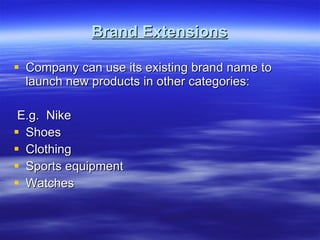 Brand Extensions Company can use its existing brand name to launch new products in other categories: E.g.  Nike Shoes Clothing Sports equipment Watches 