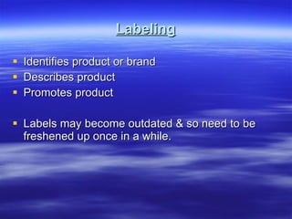 Labeling Identifies product or brand Describes product Promotes product Labels may become outdated & so need to be freshened up once in a while. 