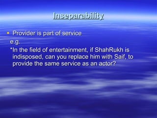 Inseparability Provider is part of service e.g. *In the field of entertainment, if ShahRukh is indisposed, can you replace him with Saif, to provide the same service as an actor? 