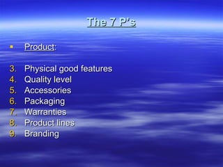 The 7 P’s Product : Physical good features Quality level Accessories Packaging Warranties Product lines Branding 