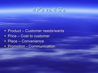 4 P’s vs. 4 C’s Product – Customer needs/wants Price – Cost to customer Place – Convenience Promotion - Communication 