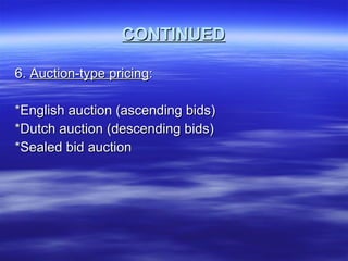CONTINUED 6.  Auction-type pricing : *English auction (ascending bids) *Dutch auction (descending bids) *Sealed bid auction 
