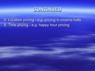 CONTINUED 5. Location pricing - e.g. pricing in cinema halls. 6. Time pricing - e.g. happy hour pricing. 