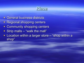 Place General business districts Regional shopping centers Community shopping centers Strip malls – “walk the mall” Location within a larger store – “shop within a shop” 