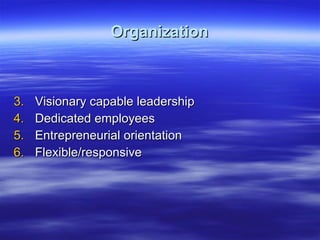 Organization Visionary capable leadership Dedicated employees Entrepreneurial orientation Flexible/responsive 
