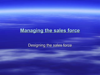 Managing the sales force Designing the sales force 