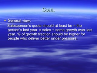 Cont. General view : Salesperson’s quota should at least be = the person’s last year ‘s sales + some growth over last year. % of growth fraction should be higher for people who deliver better under pressure. 