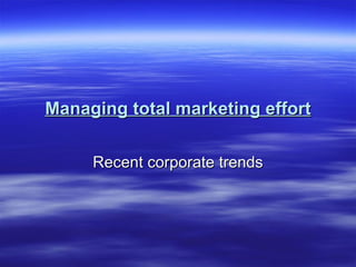 Managing total marketing effort Recent corporate trends 