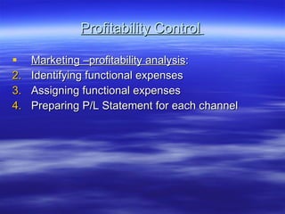 Profitability Control   Marketing –profitability analysis : Identifying functional expenses Assigning functional expenses Preparing P/L Statement for each channel 