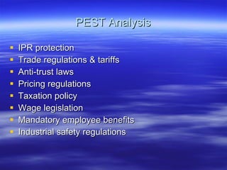 PEST Analysis IPR protection Trade regulations & tariffs Anti-trust laws Pricing regulations Taxation policy Wage legislation Mandatory employee benefits Industrial safety regulations 