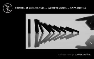 PROFILE of EXPERIENCES … ACHIEVEMENTS … CAPABILITIES
business + design concept architect
 