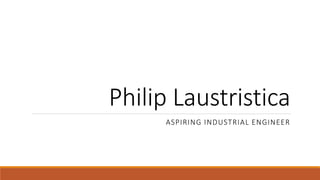 Philip Laustristica
ASPIRING INDUSTRIAL ENGINEER
 