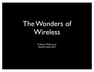 The Wonders of
   Wireless
    Professor Philip Levis
     Stanford eDay 2012
 