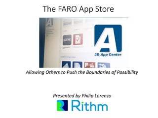 The FARO App Store 
Allowing Others to Push the Boundaries of Possibility 
Presented by Philip Lorenzo  
