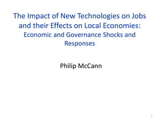 The Impact of New Technologies on Jobs
and their Effects on Local Economies:
Economic and Governance Shocks and
Responses
Philip McCann
1
 