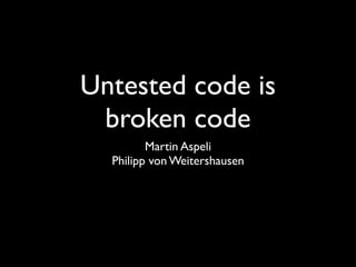 Untested code is
 broken code
         Martin Aspeli
  Philipp von Weitershausen