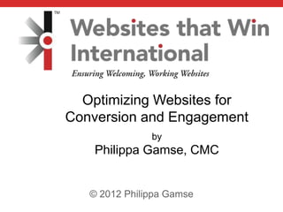 Optimizing Websites for
Conversion and Engagement
               by
    Philippa Gamse, CMC


   © 2012 Philippa Gamse
 