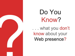 Do You
Know?
. . . what you don’t
know about your
Web presence?