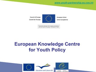 www.youth-partnership.eu.coe.int




European Knowledge Centre
     for Youth Policy
 