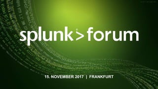 © 2017 SPLUNK INC.© 2017 SPLUNK INC.
15. NOVEMBER 2017 | FRANKFURT
 