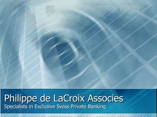 Philippe de LaCroix Associes Specialists in Exclusive Swiss Private Banking 