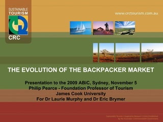 THE EVOLUTION OF THE BACKPACKER MARKET Presentation to the 2009 ABiC, Sydney, November 5 Philip Pearce - Foundation Professor of Tourism James Cook University For Dr Laurie Murphy and Dr Eric Brymer PLACE YOUR  IMAGE HERE,  CROP THE IMAGE  TO FIT FORMATTING PALATTE:  PICTURE: CROP TOOL. PLACE YOUR  IMAGE HERE,  CROP THE IMAGE  TO FIT FORMATTING PALATTE:  PICTURE: CROP TOOL. PLACE YOUR  IMAGE HERE,  CROP THE IMAGE  TO FIT FORMATTING PALATTE:  PICTURE: CROP TOOL. 